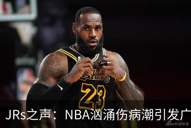 JRs之声：NBA汹涌伤病潮引发广泛讨论，多重因素叠加的问题爆发？